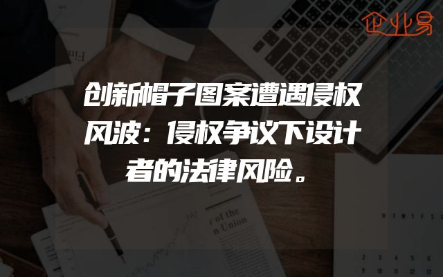 创新帽子图案遭遇侵权风波：侵权争议下设计者的法律风险。