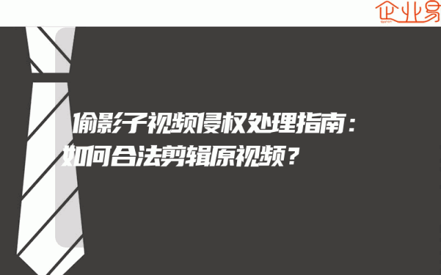 偷影子视频侵权处理指南：如何合法剪辑原视频？