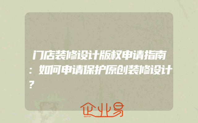 门店装修设计版权申请指南：如何申请保护原创装修设计？