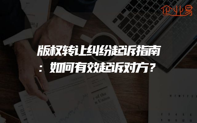 版权转让纠纷起诉指南：如何有效起诉对方？