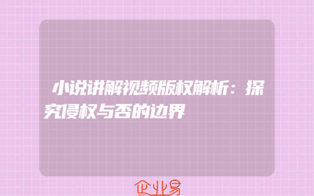 小说讲解视频版权解析：探究侵权与否的边界