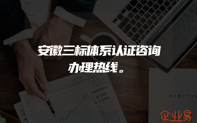 安徽三标体系认证咨询办理热线。