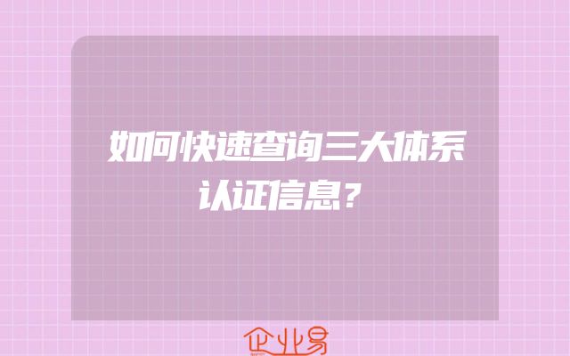 如何快速查询三大体系认证信息？