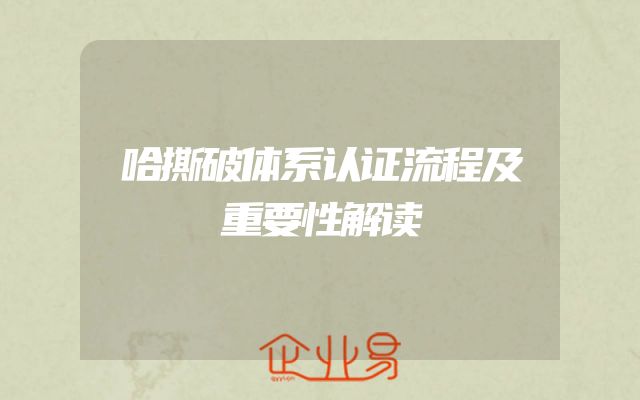 哈撕破体系认证流程及重要性解读