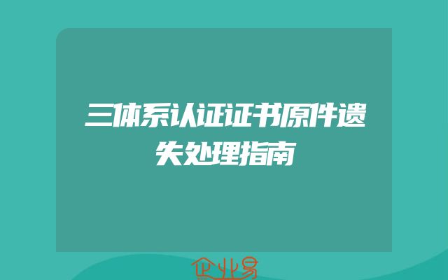 三体系认证证书原件遗失处理指南