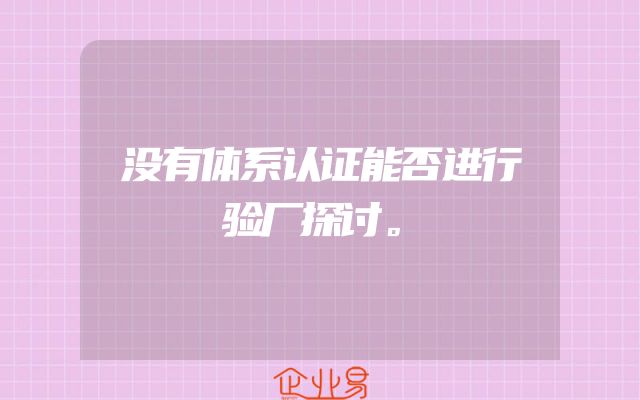 没有体系认证能否进行验厂探讨。