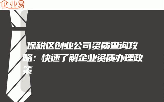 保税区创业公司资质查询攻略：快速了解企业资质办理政策