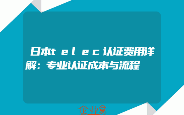 日本telec认证费用详解：专业解析认证成本与流程