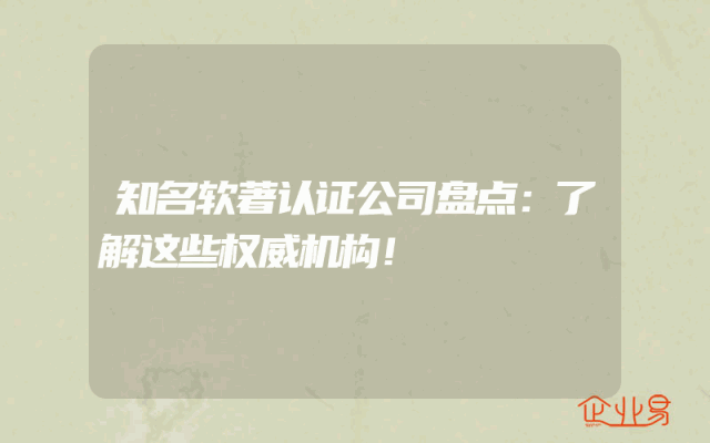 知名软著认证公司盘点：了解这些权威机构！