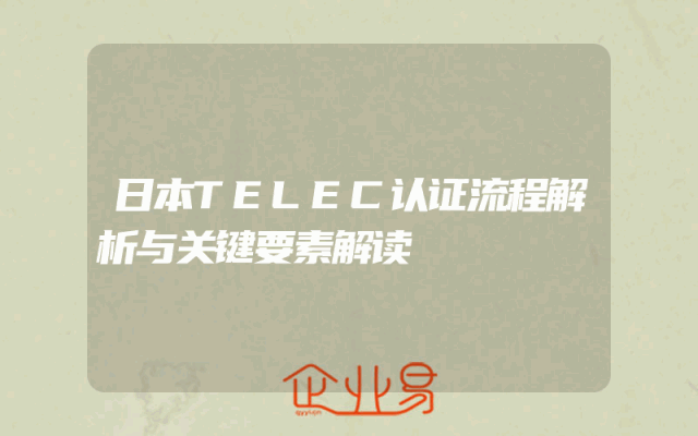 日本TELEC认证流程解析与关键要素解读
