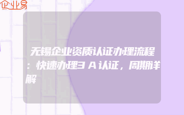 无锡企业资质认证办理流程：快速办理3A认证，周期详解