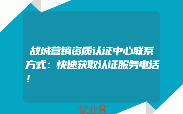故城营销资质认证中心联系方式：快速获取认证服务电话！