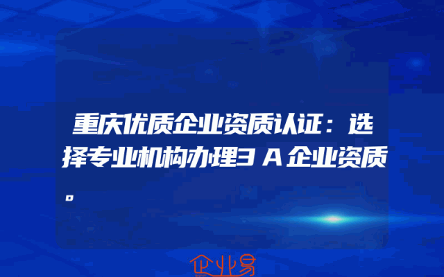 重庆优质企业资质认证：选择专业机构办理3A企业资质。