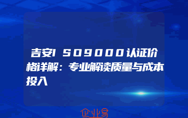 吉安ISO9000认证价格详解：专业解读质量与成本投入