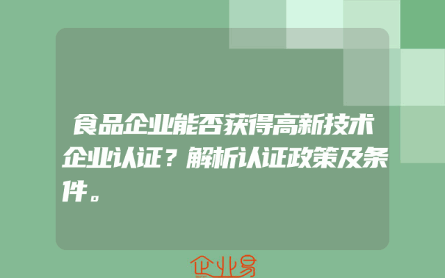 食品企业能否获得高新技术企业认证？解析认证政策及条件。