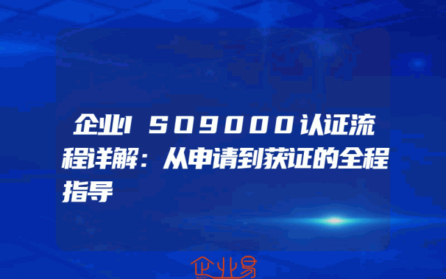 企业ISO9000认证流程详解：从申请到获证的全程指导