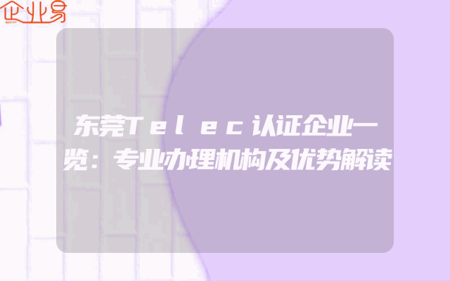 东莞Telec认证企业一览：专业办理机构及优势解读