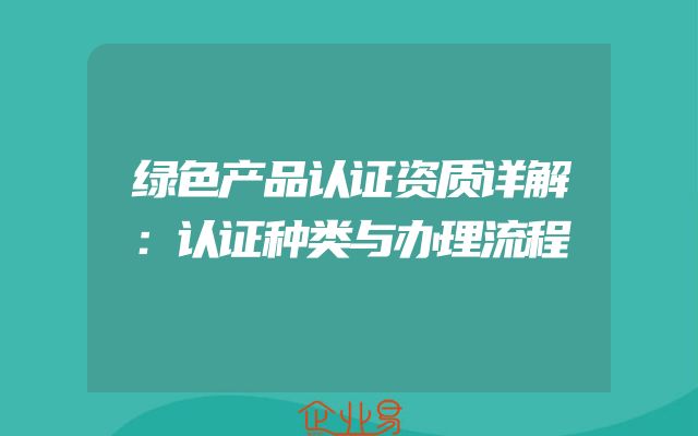 绿色产品认证资质详解：认证种类与办理流程