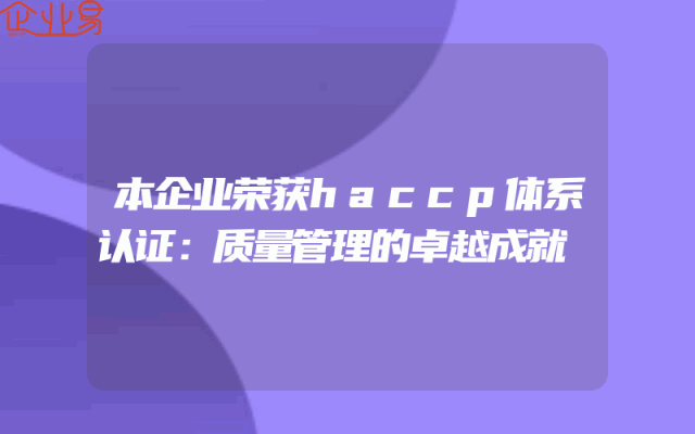 本企业荣获haccp体系认证：质量管理的卓越成就