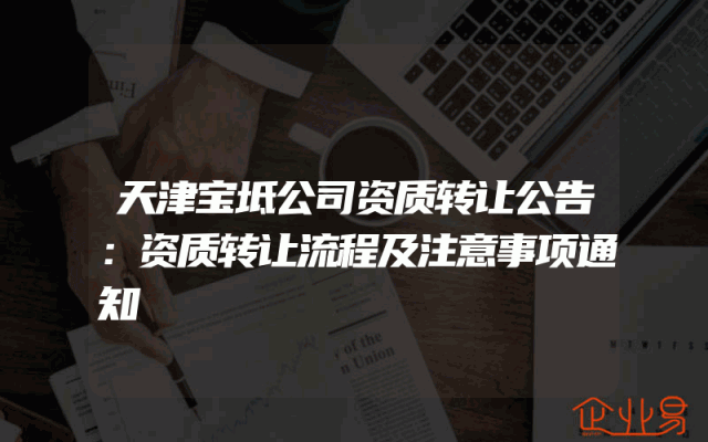 天津宝坻公司资质转让公告：资质转让流程及注意事项通知