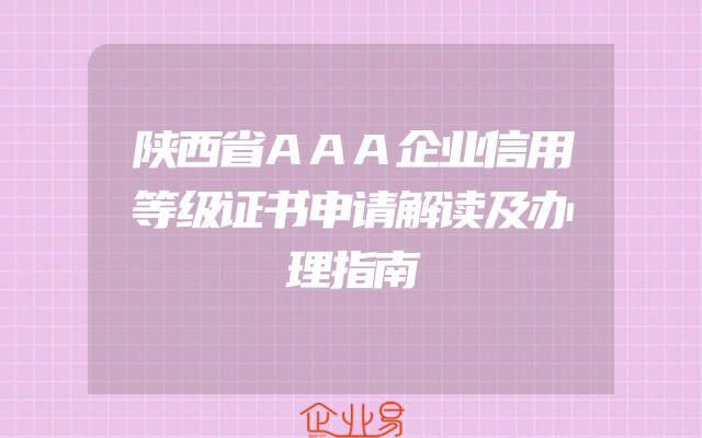 陕西省AAA企业信用等级证书申请解读及办理指南