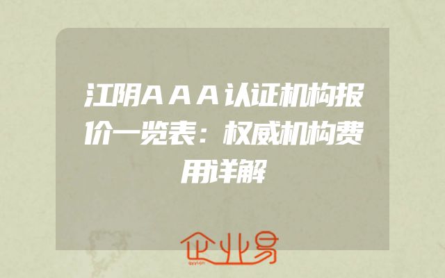 江阴AAA认证机构报价一览表：权威机构费用详解