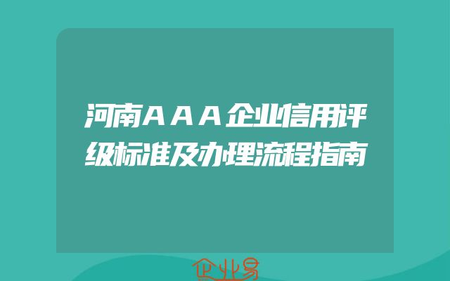 河南AAA企业信用评级标准及办理流程指南