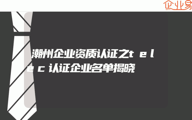 潮州企业资质认证之telec认证企业名单揭晓