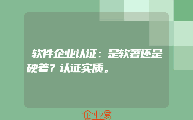 软件企业认证：是软著还是硬著？认证实质。