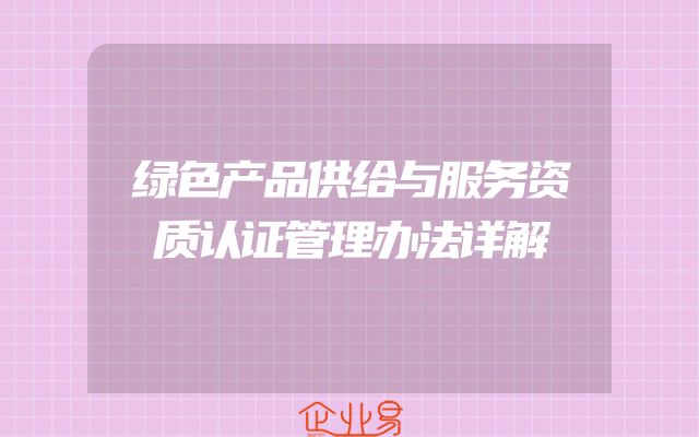 绿色产品供给与服务资质认证管理办法详解