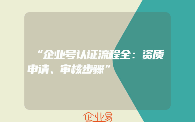 “企业号认证流程全：资质申请、审核步骤”