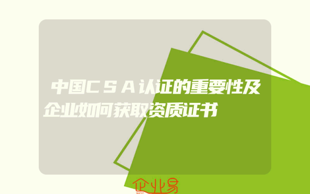 中国CSA认证的重要性及企业如何获取资质证书