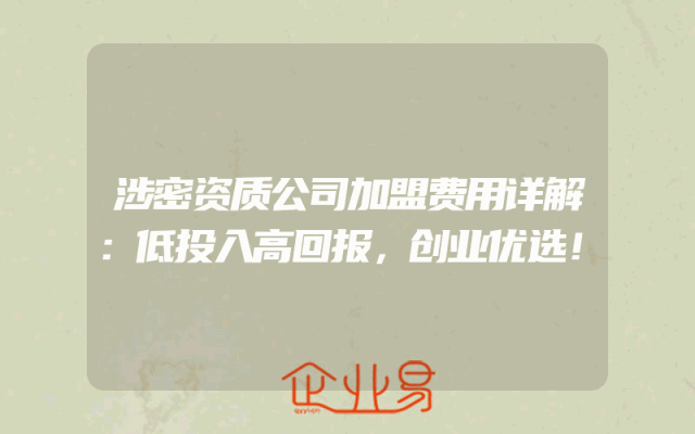 涉密资质公司加盟费用详解：低投入高回报，创业优选！
