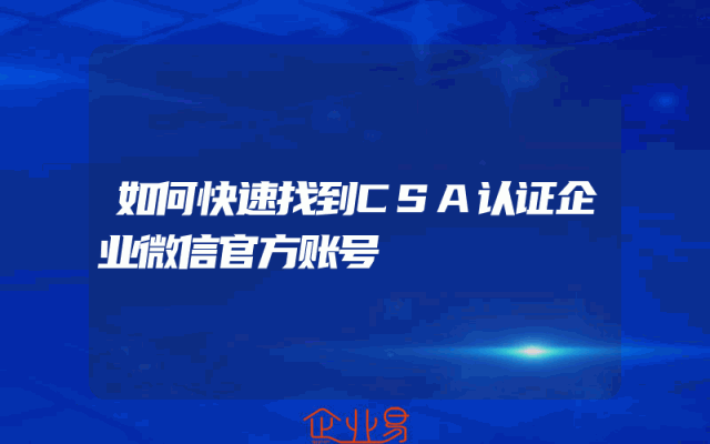 如何快速找到CSA认证企业微信官方账号