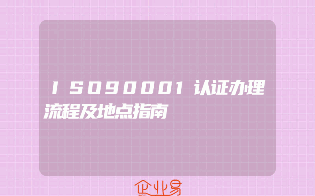 ISO90001认证办理流程及地点指南