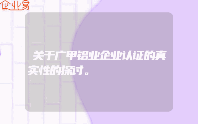 关于广甲铝业企业认证的真实性的探讨。