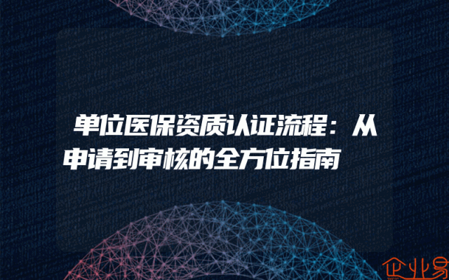 单位医保资质认证流程：从申请到审核的全方位指南