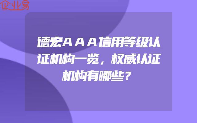 德宏AAA信用等级认证机构一览，权威认证机构有哪些？