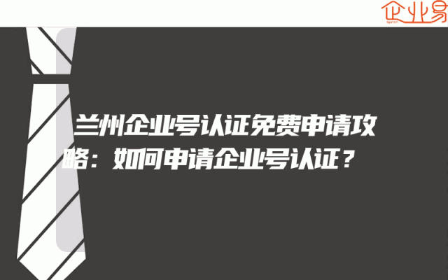 兰州企业号认证免费申请攻略：如何申请企业号认证？
