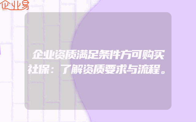 企业资质满足条件方可购买社保：了解资质要求与流程。