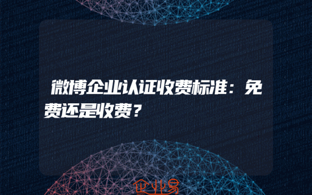 微博企业认证收费标准：免费还是收费？