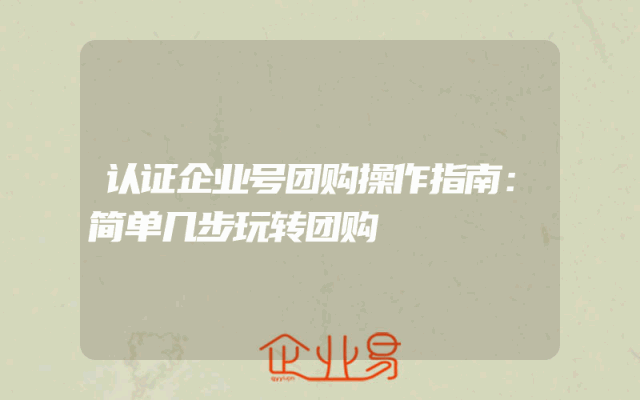 认证企业号团购操作指南：简单几步玩转团购