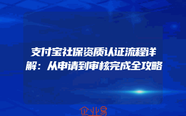 支付宝社保资质认证流程详解：从申请到审核完成全攻略