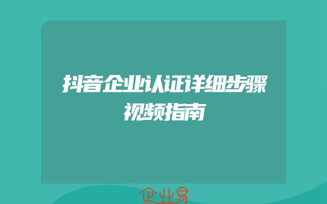抖音企业认证详细步骤视频指南