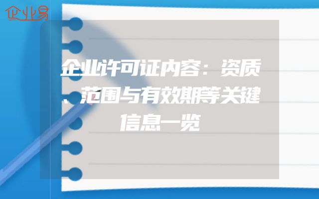 企业许可证内容：资质、范围与有效期等关键信息一览