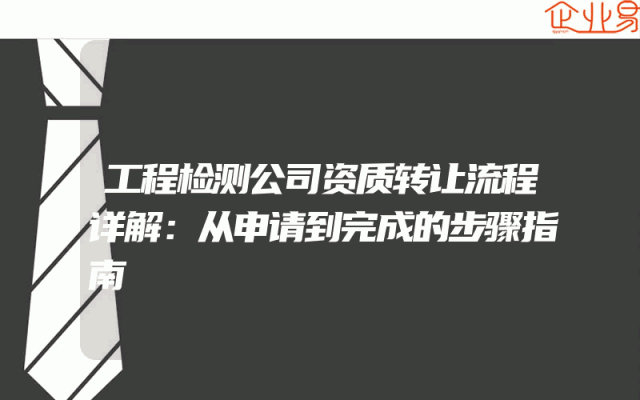 工程检测公司资质转让流程详解：从申请到完成的步骤指南