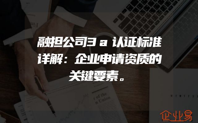 融担公司3a认证标准详解：企业申请资质的关键要素。