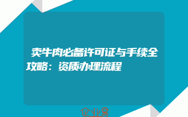 卖牛肉必备许可证与手续全攻略：资质办理流程