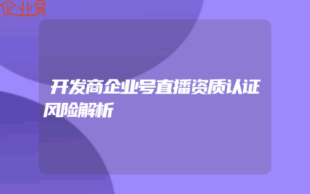 开发商企业号直播资质认证风险解析