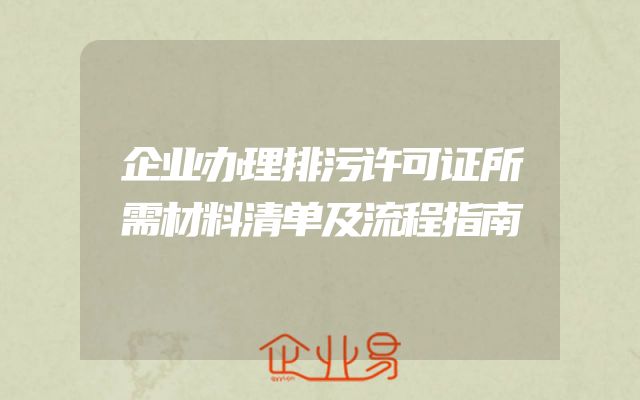 企业办理排污许可证所需材料清单及流程指南
